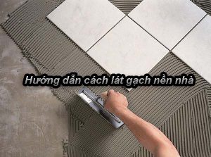 Hướng dẫn cách lát gạch nền nhà đẹp